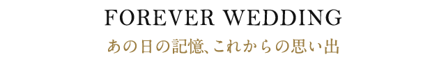 FOREVER WEDDING あの日の記憶、これからの思い出