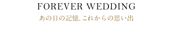 FOREVER WEDDING あの日の記憶、これからの思い出